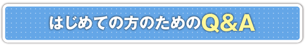 はじめての方のためのQ&A